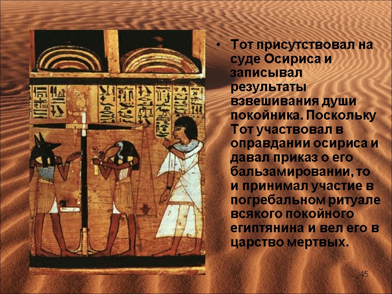 Тот присутствовал на суде Осириса и записывал результаты взвешивания души покойника. Поскольку Тот участвовал